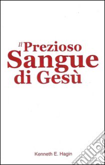 Il prezioso sangue di Gesù libro di Hagin Kenneth E.; Di Giovanni E. (cur.)