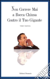 Non correre mai a bocca chiusa contro il tuo gigante libro di Hankins Mark; Di Giovanni E. (cur.)