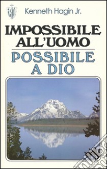 Impossibile all'uomo, possibile a Dio libro di Hagin Kenneth jr.