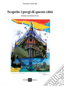 Scoprite i pregi di questa città. Fondi sconosciuta libro di Carnevale Gaetano