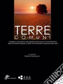 Terre comuni. Indagine conoscitiva sulla gestione Economica Amministrativa dell Università agrarie e delle Amministrazioni separate del Lazio libro di Fantacone S. (cur.); Mascetti M. (cur.)