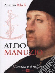 Aldo Manuzio. L'àncora e il delfino libro di Polselli Antonio