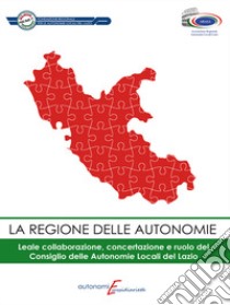 La regione delle autonomie. Leale collaborazione, concertazione e ruolo del consiglio delle autononmie locali del Lazio libro