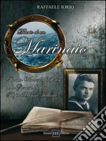 Diario di un marinaio. La mia vita con i valorosi della gloriosa Regia Marina Italiana libro di Iorio Raffaele