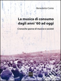 La musica di consumo dagli anni '60 ad oggi. Cronache sparse di musica e società libro di Conte Benedetto