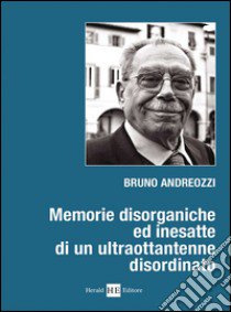 Memorie disorganiche ed inesatte di un ultraottantenne disordinato libro di Andreozzi Bruno