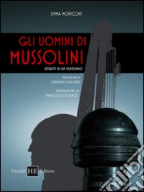 Gli uomini di Mussolini. Ritratti di un ventennio libro di Moriconi Emma