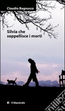 Silvia che seppellisce i morti libro di Bagnasco Claudio