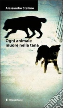 Ogni animale muore nella tana libro di Stellino Alessandro