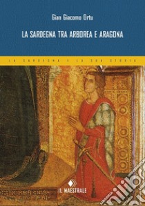 La Sardegna tra Arborea e Aragona libro di Ortu Gian Giacomo; Sotgiu P. (cur.)