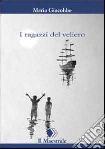 I ragazzi del veliero libro di Giacobbe Maria