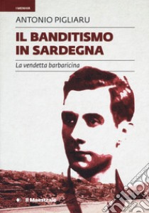 Il banditismo in Sardegna. La vendetta barbaricina come ordinamento giuridico libro di Pigliaru Antonio; Porcu G. (cur.)
