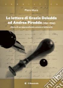 Le lettere di Grazia Deledda ad Andrea Pirodda (1891-1899). Diario di un apprendistato umano e letterario libro di Mura Piero