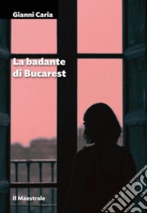 La badante di Bucarest libro di Caria Gianni