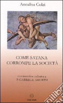 Come Satana corrompe la società libro di Colzi Annalisa