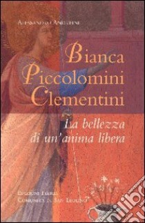 Bianca Piccolomini Clementini. La bellezza di un'anima libera libro di Andreini Alessandro