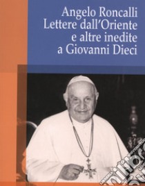 Angelo Roncalli. Lettere dal'Oriente e altre inedite a Giovanni Dieci libro di Valenziano Crispino