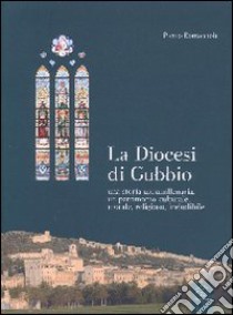 Diocesi di Gubbio. Una storia ultramillenaria, un patrimonio culturale, morale, religoso, ineludibile libro di Bottaccioli Pietro