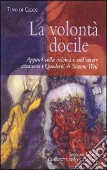 La volontà docile. Appunti sulla volontà e sull'amore attraverso i quaderni di Simone Weil libro