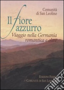 Il fiore azzurro. Viaggio nella Germania romantica e oltre libro di Comunità di San Leolino (cur.)