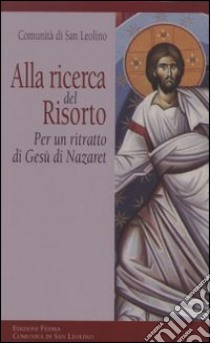 Alla ricerca del risorto. Per un ritratto di Gesù di Nazaret libro di Comunità di San Leolino (cur.)