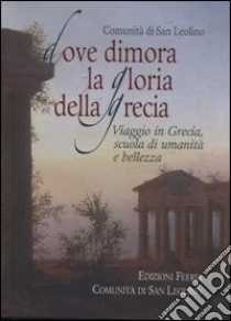 Dove dimora la Gloria della Grecia. Viaggio in Grecia scuola di umanità e di bellezza libro di Comunità di San Leolino (cur.)