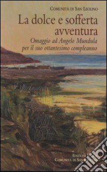 La dolce e sofferta avventura. Omaggio ad Angelo Mundula per il suo ottantesimo compleanno libro di Comunità di San Leolino (cur.)