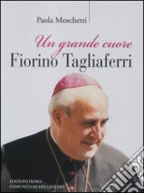 Un grande cuore. Fiorino Tagliaferri libro di Moschetti Paola