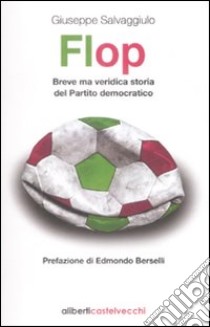 Flop. Breve ma veridica storia del partito democratico libro di Salvaggiulo Giuseppe