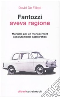 Fantozzi aveva ragione. Manuale per un management assolutamente catastrofico libro di De Filippi David