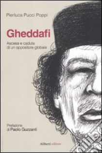 Gheddafi. Ascesa e caduta di un oppositore globale libro di Pucci Poppi Pierluca