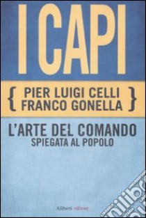 I capi. L'arte del comando spiegata al popolo libro di Celli Pier Luigi; Gonella Franco