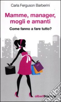 Mamme, manager, mogli amanti. Come fanno a fare tutto? libro di Ferguson Barberini Carla