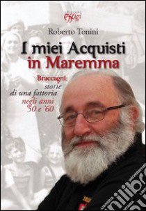 I miei acquisti in Maremma. Braccagni: storie di una fattoria negli anni '50 e '60 libro di Tonini Roberto