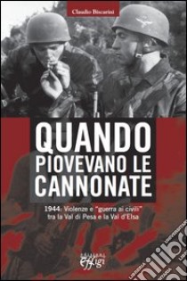 Quando piovevano le cannonate. 1944: violenze e «guerra ai civili» tra la Val di Pesa e la Val d'Elsa libro di Biscarini Claudio