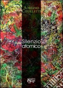 Silenzio atomico libro di Cipolletti Adriano