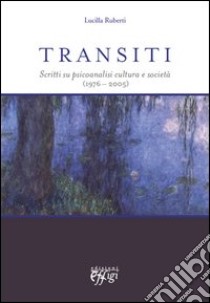 Transiti. Scritti su psicoanalisi cultura e società (1976-2005) libro di Ruberti Lucilla