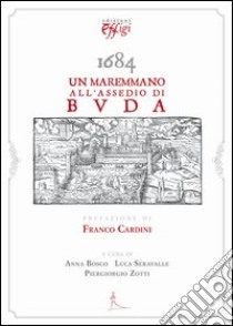 1684. Un maremmano all'assedio di Buda libro di Bosco A. (cur.); Seravalle L. (cur.); Zotti P. (cur.)