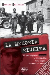 La memoria riunita. Il partigiano Renzino e Civitella tra bugie, silenzi e verità libro di Gallorini Santino