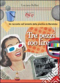 Tre pezzi 100 lire. Un racconto sull'avvento della plastica in Maremma libro di Bellini Luciana