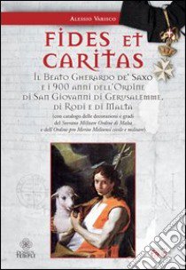 Fides et caritas. Il beato Gherardo de' Saxo e i 900 anni dell'ordine di San Giovanni di Gerusalemme, di Rodi e di Malta libro di Varisco Alessio