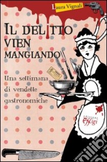 Il delitto vien mangiando. Una settimana di vendette gastronomiche libro di Vignali Laura