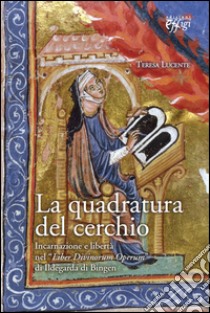 La quadratura del cerchio. Incarnazione e libertà nel «Liber Divinorum Operum» di Ildegarda di Bingen libro di Lucente Teresa