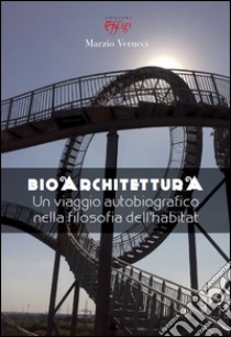 Bioarchitettura. Un viaggio autobiografico nella filosofia dell'habitat libro di Verucci Marzio