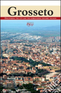 Grosseto. Discovering the city and the surrounding historic villages libro di Celuzza M. (cur.)