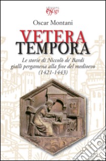 Vetera tempora. Le storie di Niccolò de Bardi gialli pergamena alla f ine del medioevo (1421-1443) libro di Montani Oscar