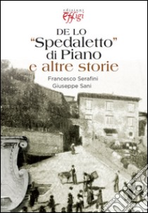 De lo «Spedaletto» di Piano e altre storie libro di Serafini Francesco; Sani Giuseppe