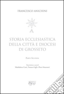 Storia ecclesiastica della città e diocesi di Grosseto. Vol. 2 libro di Anichini Francesco