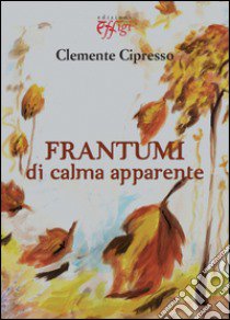 Frantumi di calma apparente libro di Cipresso Clemente