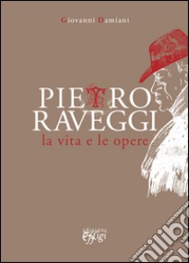 Pietro Raveggi. La vita e le opere libro di Damiani Giovanni